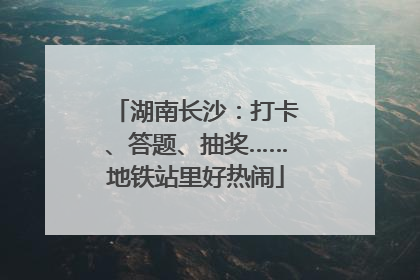 湖南长沙：打卡、答题、抽奖……地铁站里好热闹