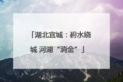 湖北宜城：碧水绕城 河湖“淌金”
