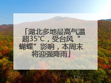 湖北多地最高气温超35℃，受台风“蝴蝶”影响，本周末将迎强降雨