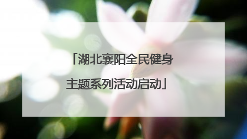 湖北襄阳全民健身主题系列活动启动
