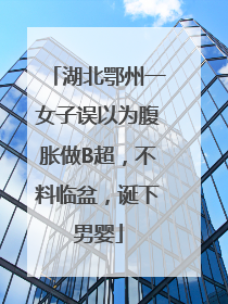 湖北鄂州一女子误以为腹胀做B超，不料临盆，诞下男婴