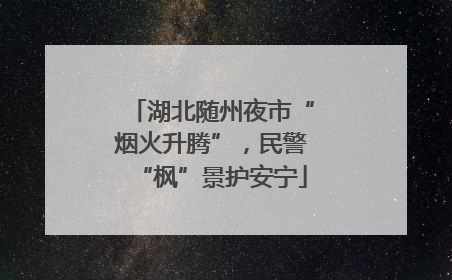 湖北随州夜市“烟火升腾”，民警“枫”景护安宁