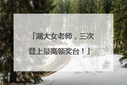 湖大女老师，三次登上最高领奖台！