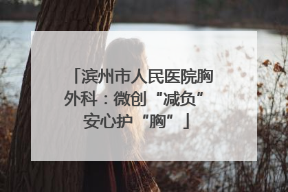 滨州市人民医院胸外科：微创“减负” 安心护“胸”