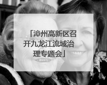 漳州高新区召开九龙江流域治理专题会