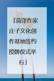 菏泽作家庄子文化创作基地签约授牌仪式举行