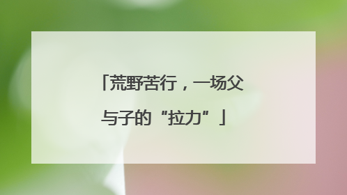 荒野苦行，一场父与子的“拉力”