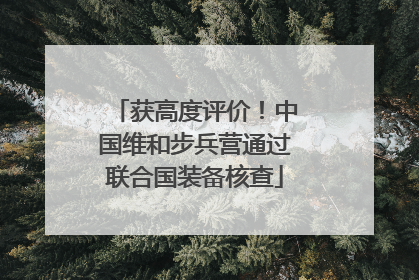 获高度评价！中国维和步兵营通过联合国装备核查