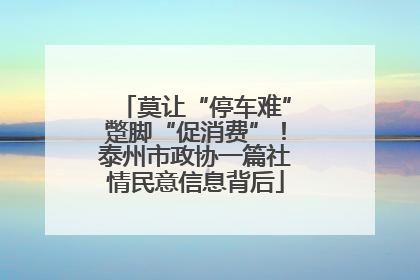 莫让“停车难”蹩脚“促消费”！泰州市政协一篇社情民意信息背后