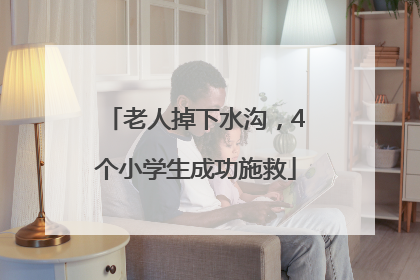 老人掉下水沟，4个小学生成功施救