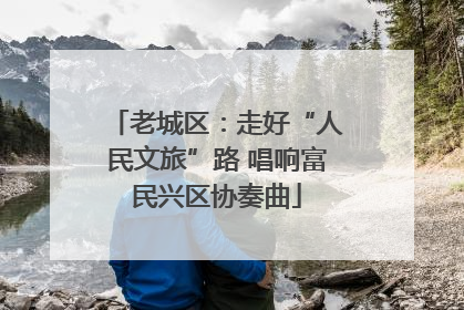 老城区：走好“人民文旅”路 唱响富民兴区协奏曲