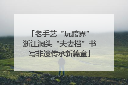老手艺“玩跨界” 浙江洞头“夫妻档”书写非遗传承新篇章