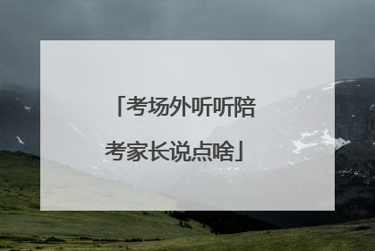 考场外听听陪考家长说点啥
