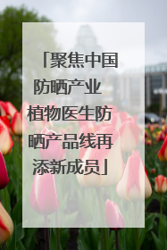 聚焦中国防晒产业 植物医生防晒产品线再添新成员