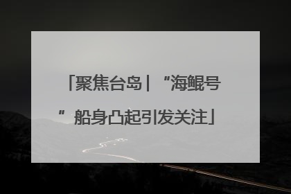 聚焦台岛│“海鲲号”船身凸起引发关注