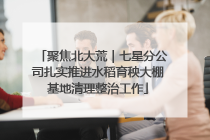 聚焦北大荒｜七星分公司扎实推进水稻育秧大棚基地清理整治工作