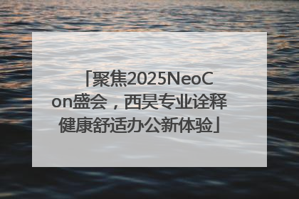 聚焦2025NeoCon盛会，西昊专业诠释健康舒适办公新体验