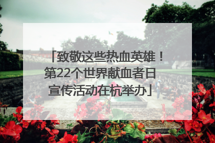 致敬这些热血英雄！第22个世界献血者日宣传活动在杭举办
