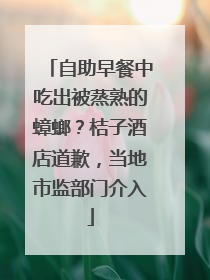 自助早餐中吃出被蒸熟的蟑螂？桔子酒店道歉，当地市监部门介入