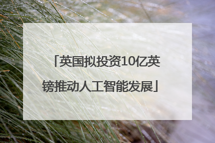 英国拟投资10亿英镑推动人工智能发展