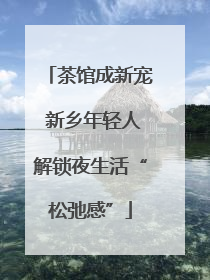茶馆成新宠 新乡年轻人解锁夜生活“松弛感”
