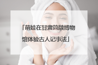 萌娃在甘肃简牍博物馆体验古人记事法