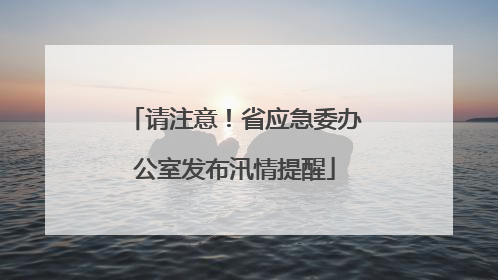 请注意！省应急委办公室发布汛情提醒