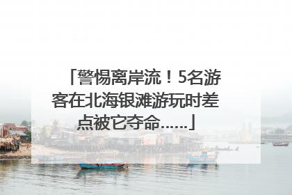 警惕离岸流！5名游客在北海银滩游玩时差点被它夺命……