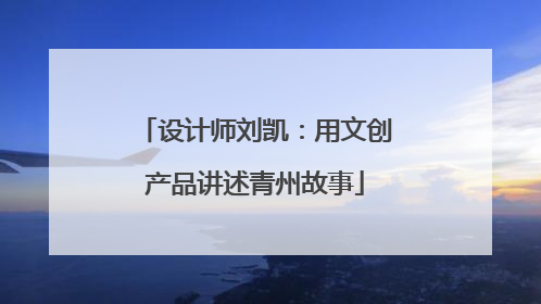 设计师刘凯：用文创产品讲述青州故事