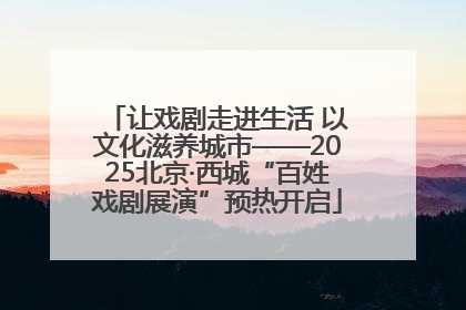 让戏剧走进生活 以文化滋养城市——2025北京·西城“百姓戏剧展演”预热开启
