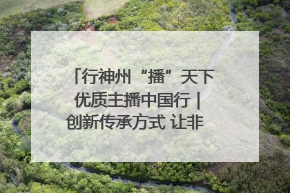行神州“播”天下 优质主播中国行｜创新传承方式 让非遗“活”在当下
