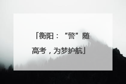衡阳：“警”随高考，为梦护航