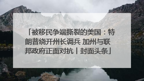 被移民争端撕裂的美国：特朗普绕开州长调兵 加州与联邦政府正面对抗丨封面头条
