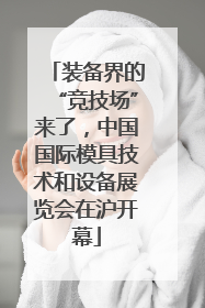装备界的“竞技场”来了，中国国际模具技术和设备展览会在沪开幕