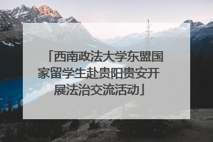 西南政法大学东盟国家留学生赴贵阳贵安开展法治交流活动