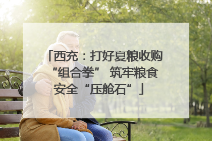 西充：打好夏粮收购“组合拳” 筑牢粮食安全“压舱石”
