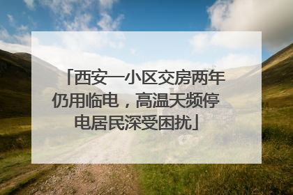 西安一小区交房两年仍用临电，高温天频停电居民深受困扰