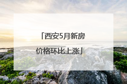 西安5月新房价格环比上涨