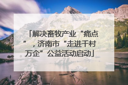 解决畜牧产业“痛点”，济南市“走进千村万企”公益活动启动