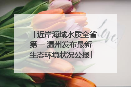 近岸海域水质全省第一 温州发布最新生态环境状况公报
