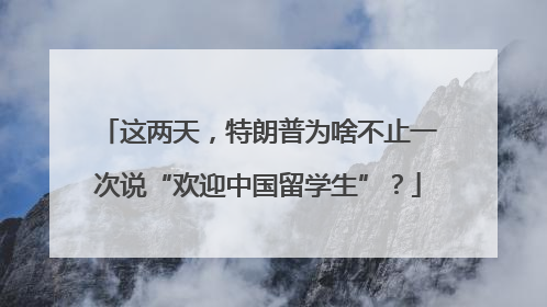 这两天，特朗普为啥不止一次说“欢迎中国留学生”？