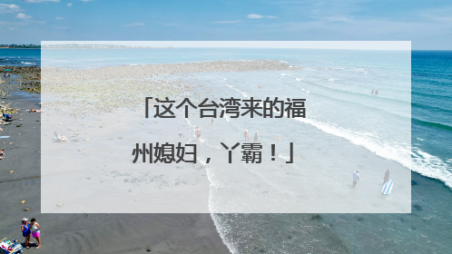 这个台湾来的福州媳妇，丫霸！
