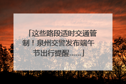 这些路段适时交通管制！泉州交警发布端午节出行提醒……