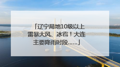 辽宁局地10级以上雷暴大风、冰雹！大连主要降雨时段……