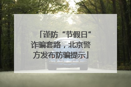 谨防“节假日”诈骗套路，北京警方发布防骗提示