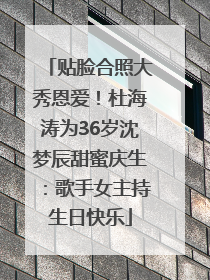 贴脸合照大秀恩爱！杜海涛为36岁沈梦辰甜蜜庆生：歌手女主持生日快乐