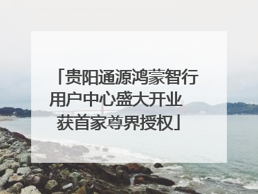贵阳通源鸿蒙智行用户中心盛大开业 获首家尊界授权