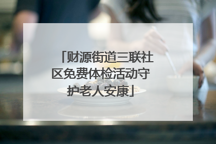 财源街道三联社区免费体检活动守护老人安康