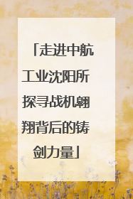走进中航工业沈阳所探寻战机翱翔背后的铸剑力量