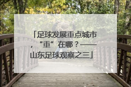 足球发展重点城市，“重”在哪？——山东足球观察之三